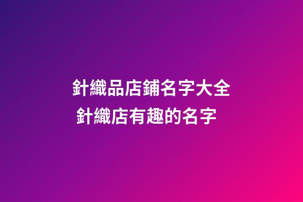 針織品店鋪名字大全 針織店有趣的名字-第1張-店鋪起名-玄機派